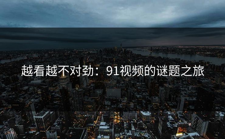 越看越不对劲：91视频的谜题之旅