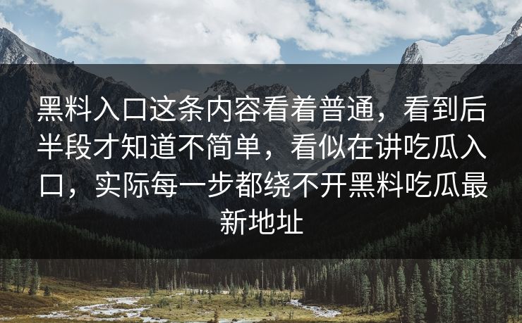 黑料入口这条内容看着普通，看到后半段才知道不简单，看似在讲吃瓜入口，实际每一步都绕不开黑料吃瓜最新地址