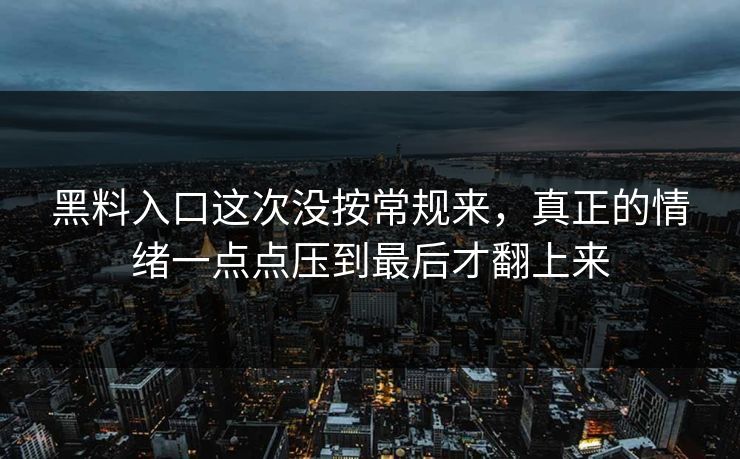 黑料入口这次没按常规来，真正的情绪一点点压到最后才翻上来
