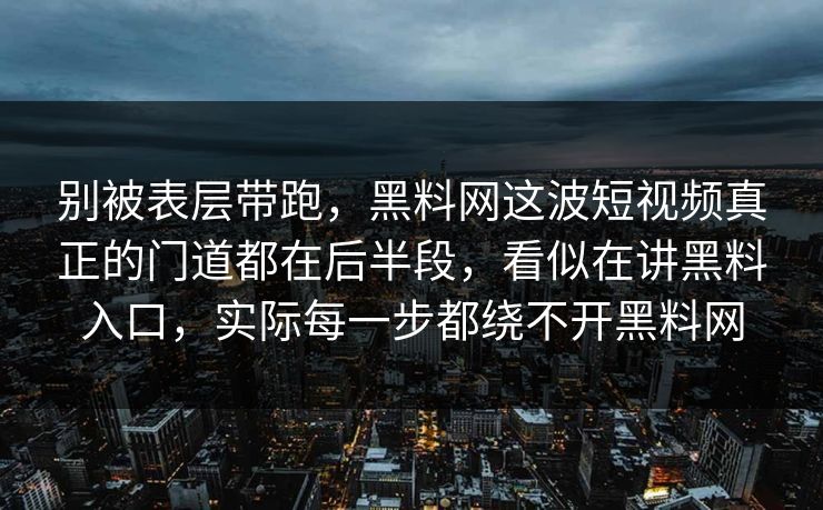 别被表层带跑，黑料网这波短视频真正的门道都在后半段，看似在讲黑料入口，实际每一步都绕不开黑料网