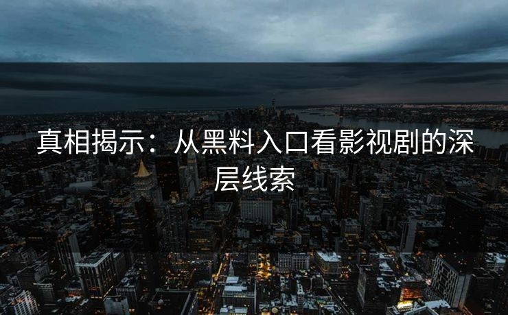 真相揭示：从黑料入口看影视剧的深层线索
