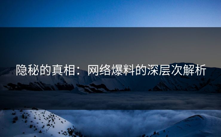 隐秘的真相：网络爆料的深层次解析