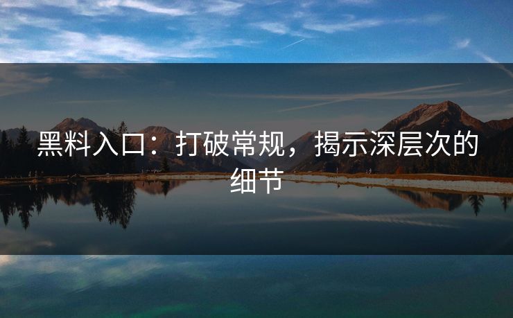 黑料入口：打破常规，揭示深层次的细节